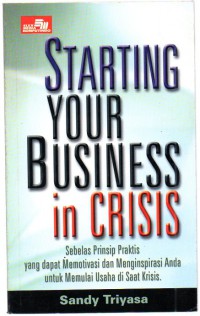 Image of Starting Your Business in Crisis : Sebelas Prinsip Praktis Yang Dapat Memotivasi dan Menginpirasi anda untuk Memenuhi Usaha di Saat Krisis